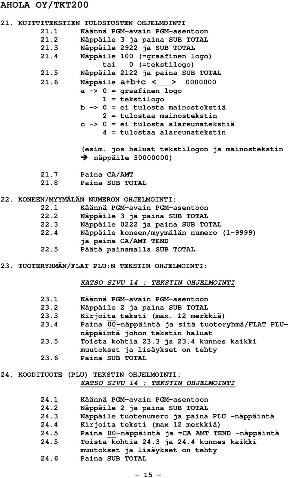 6 Näppäile a+b+c < > 0000000 a -> 0 = graafinen logo 1 = tekstilogo b -> 0 = ei tulosta mainostekstiä 2 = tulostaa mainostekstin c -> 0 = ei tulosta alareunatekstiä 4 = tulostaa alareunatekstin (esim.