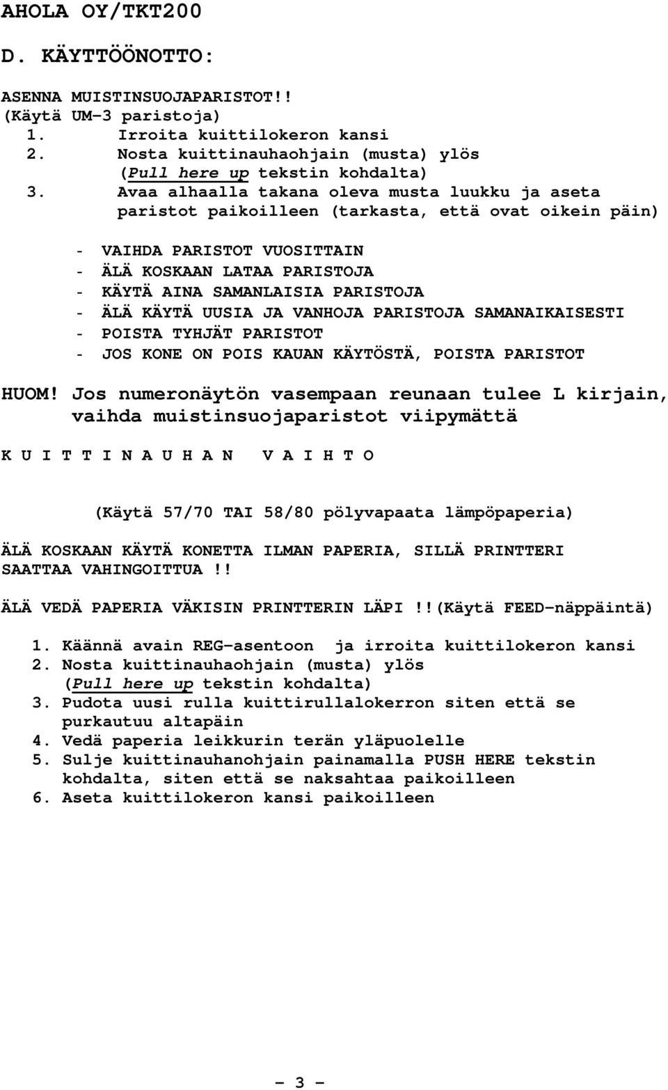 ÄLÄ KÄYTÄ UUSIA JA VANHOJA PARISTOJA SAMANAIKAISESTI - POISTA TYHJÄT PARISTOT - JOS KONE ON POIS KAUAN KÄYTÖSTÄ, POISTA PARISTOT HUOM!