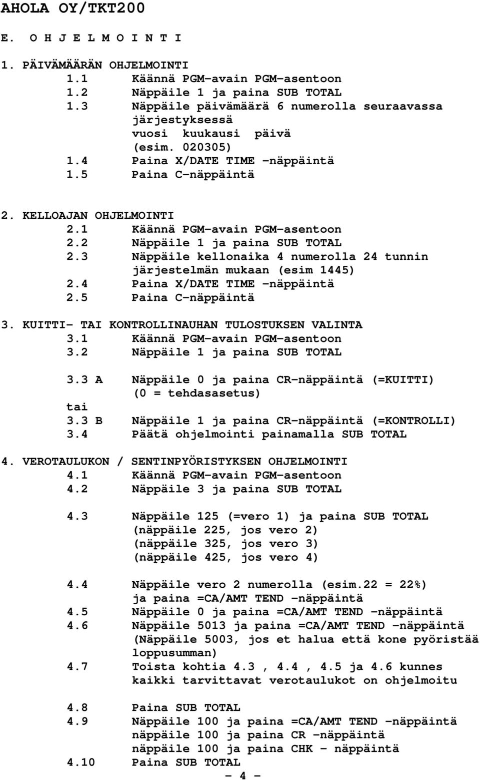 1 Käännä PGM-avain PGM-asentoon 2.2 Näppäile 1 ja paina SUB TOTAL 2.3 Näppäile kellonaika 4 numerolla 24 tunnin järjestelmän mukaan (esim 1445) 2.4 Paina X/DATE TIME -näppäintä 2.