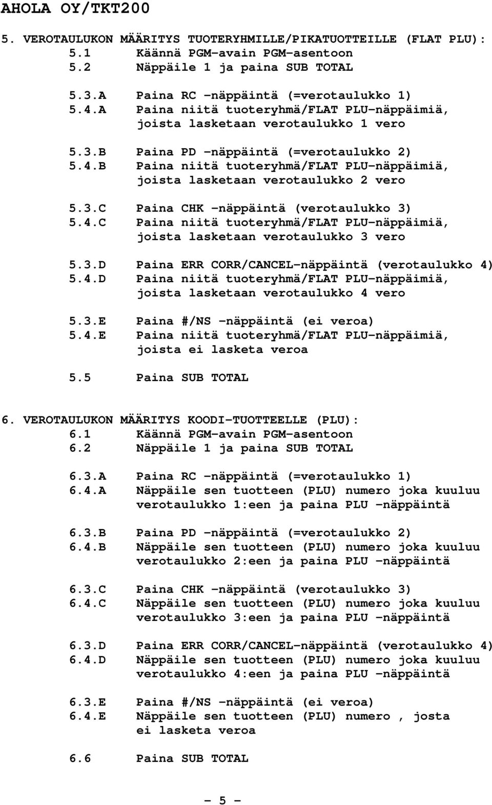 B Paina niitä tuoteryhmä/flat PLU-näppäimiä, joista lasketaan verotaulukko 2 vero 5.3.C Paina CHK -näppäintä (verotaulukko 3) 5.4.