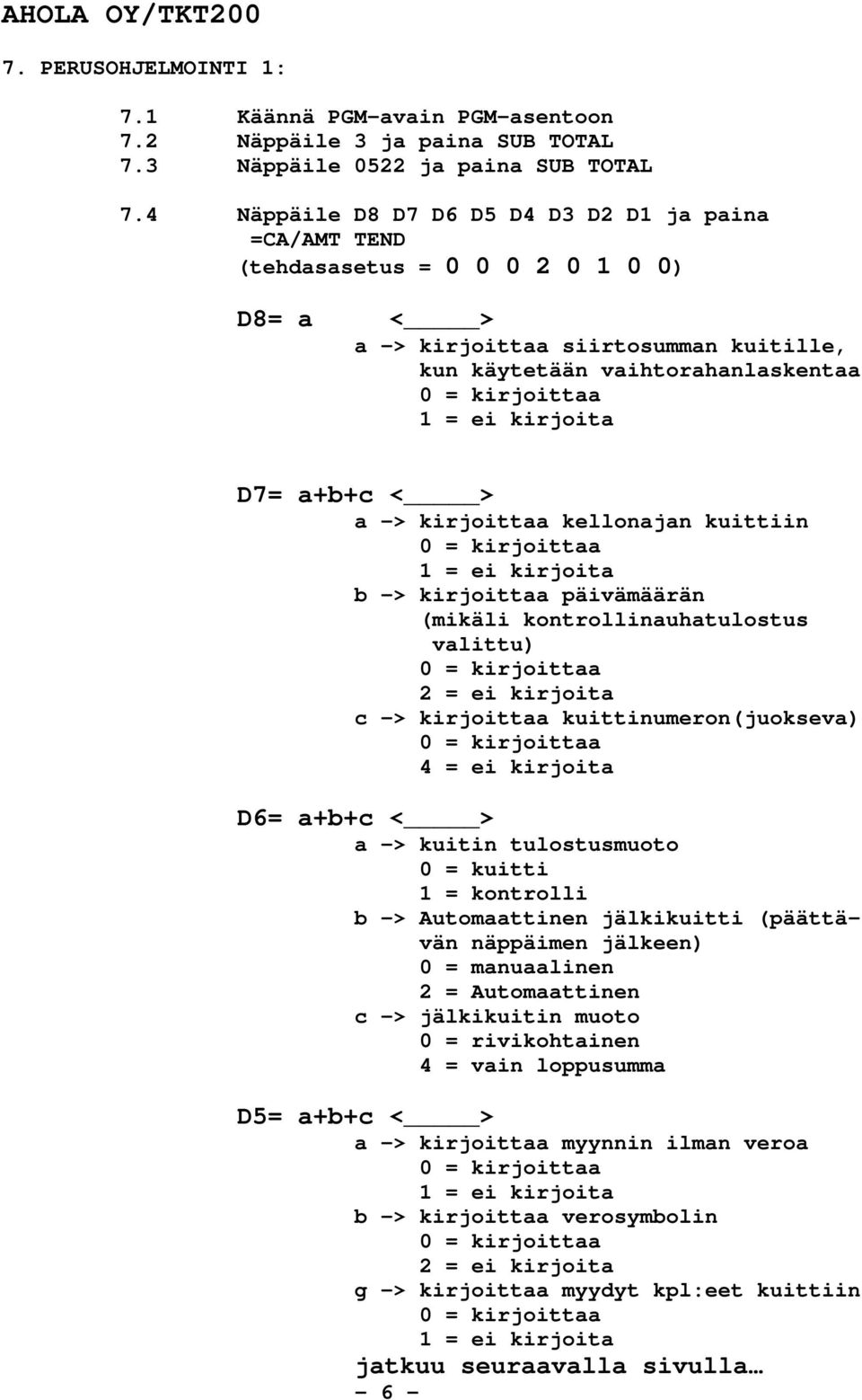 kirjoita D7= a+b+c < > a -> kirjoittaa kellonajan kuittiin 0 = kirjoittaa 1 = ei kirjoita b -> kirjoittaa päivämäärän (mikäli kontrollinauhatulostus valittu) 0 = kirjoittaa 2 = ei kirjoita c ->