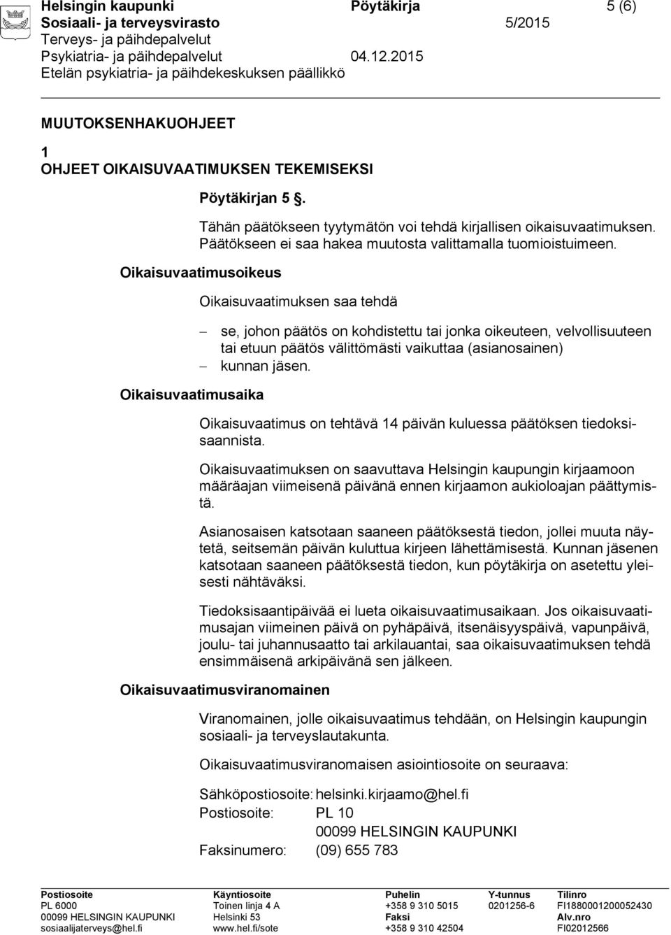 Oikaisuvaatimusoikeus Oikaisuvaatimuksen saa tehdä se, johon päätös on kohdistettu tai jonka oikeuteen, velvollisuuteen tai etuun päätös välittömästi vaikuttaa (asianosainen) kunnan jäsen.