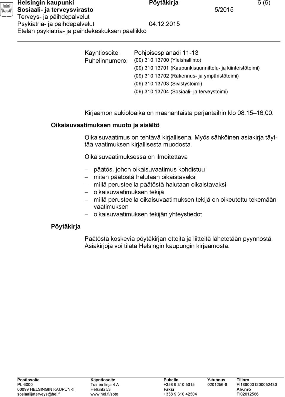 Oikaisuvaatimuksen muoto ja sisältö Oikaisuvaatimus on tehtävä kirjallisena. Myös sähköinen asiakirja täyttää vaatimuksen kirjallisesta muodosta.