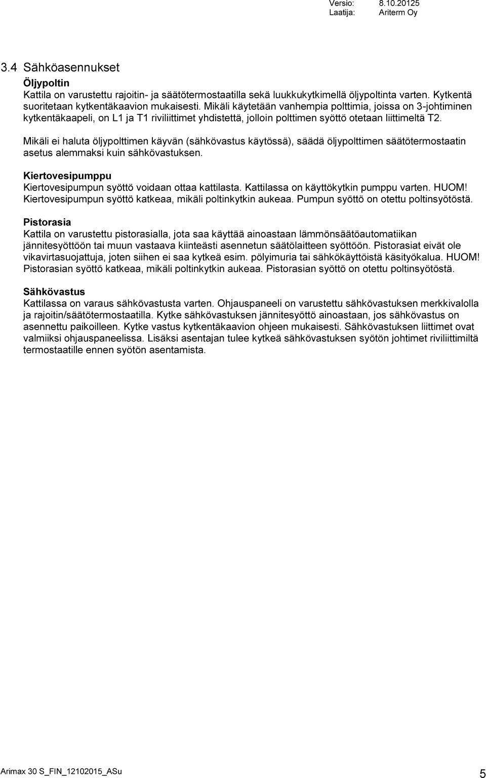 Mikäli ei haluta öljypolttimen käyvän (sähkövastus käytössä), säädä öljypolttimen säätötermostaatin asetus alemmaksi kuin sähkövastuksen.
