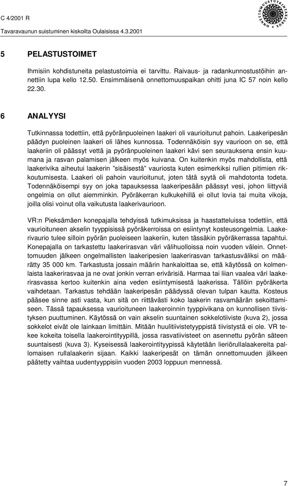 Todennäköisin syy vaurioon on se, että laakeriin oli päässyt vettä ja pyöränpuoleinen laakeri kävi sen seurauksena ensin kuumana ja rasvan palamisen jälkeen myös kuivana.