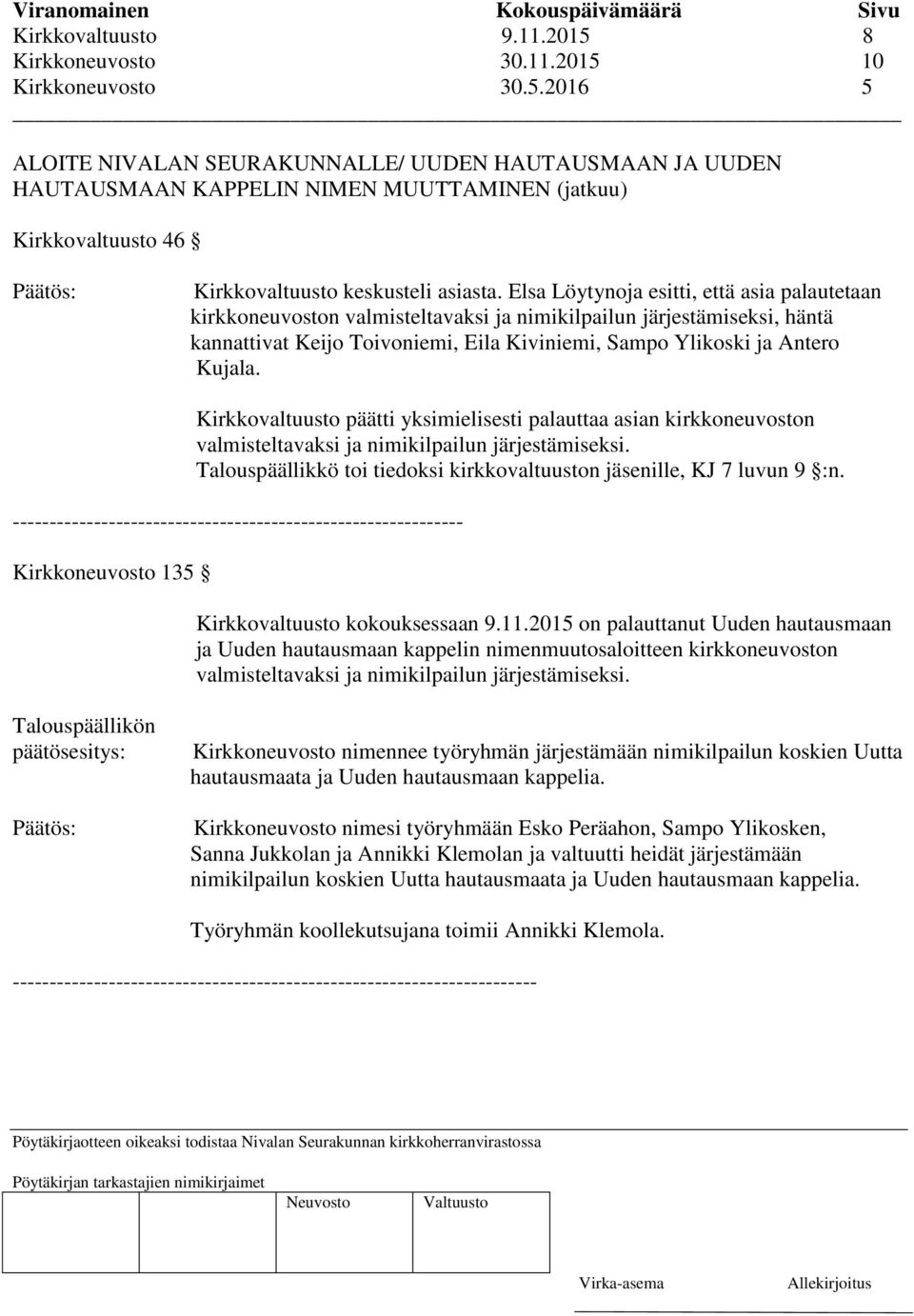 Kirkkovaltuusto päätti yksimielisesti palauttaa asian kirkkoneuvoston valmisteltavaksi ja nimikilpailun järjestämiseksi. Talouspäällikkö toi tiedoksi kirkkovaltuuston jäsenille, KJ 7 luvun 9 :n.