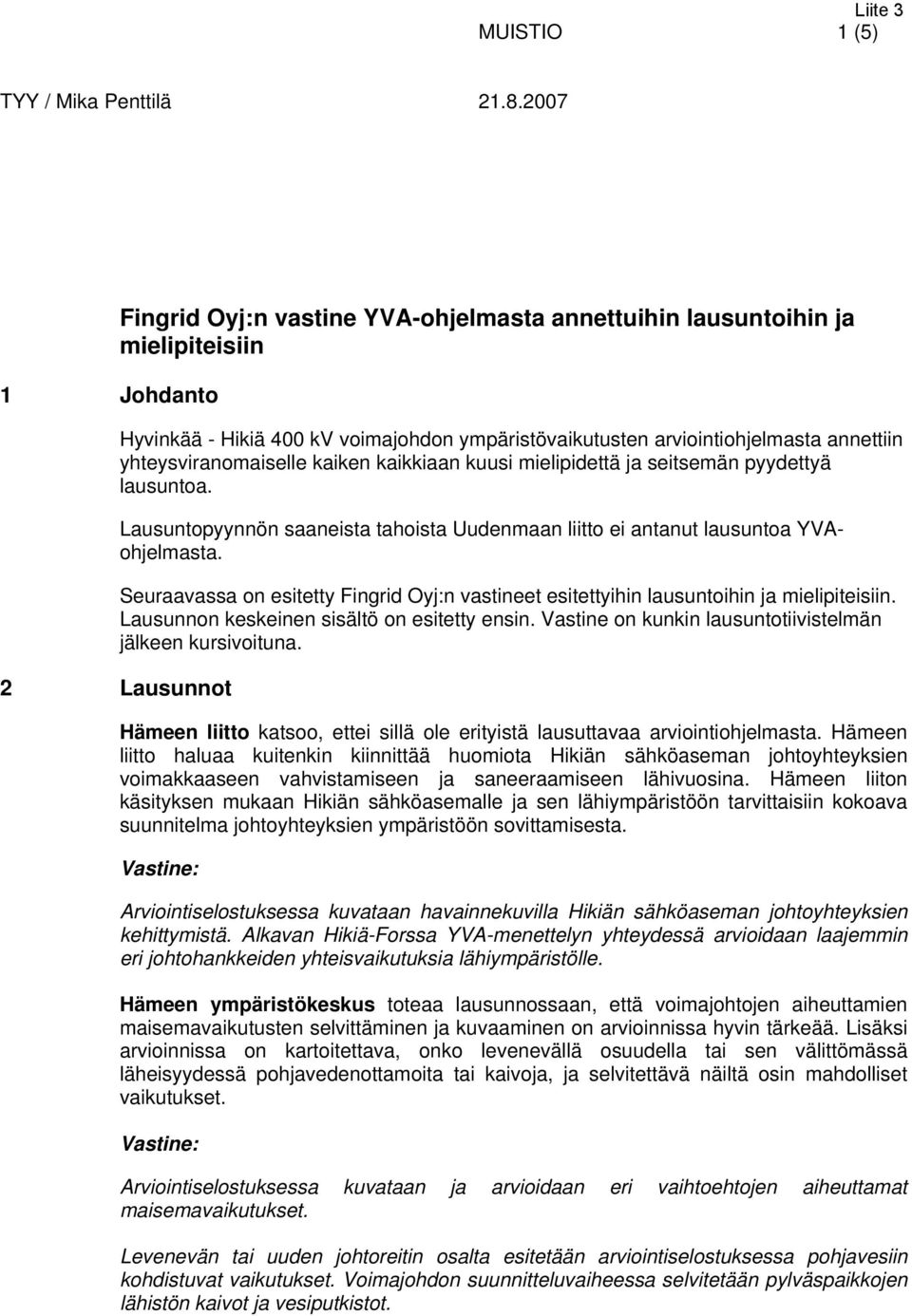 Seuraavassa on esitetty Fingrid Oyj:n vastineet esitettyihin lausuntoihin ja mielipiteisiin. Lausunnon keskeinen sisältö on esitetty ensin. Vastine on kunkin lausuntotiivistelmän jälkeen kursivoituna.