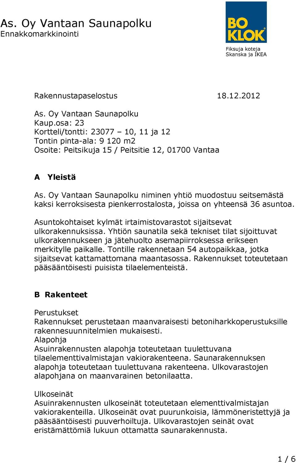 Oy Vantaan Saunapolku niminen yhtiö muodostuu seitsemästä kaksi kerroksisesta pienkerrostalosta, joissa on yhteensä 36 asuntoa. Asuntokohtaiset kylmät irtaimistovarastot sijaitsevat ulkorakennuksissa.