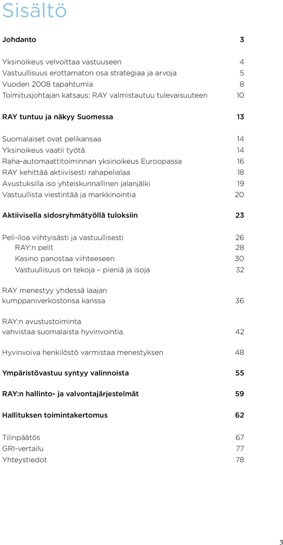 yhteiskunnallinen jalanjälki 19 Vastuullista viestintää ja markkinointia 20 Aktiivisella sidosryhmätyöllä tuloksiin 23 Peli-iloa viihtyisästi ja vastuullisesti 26 RAY:n pelit 28 Kasino panostaa