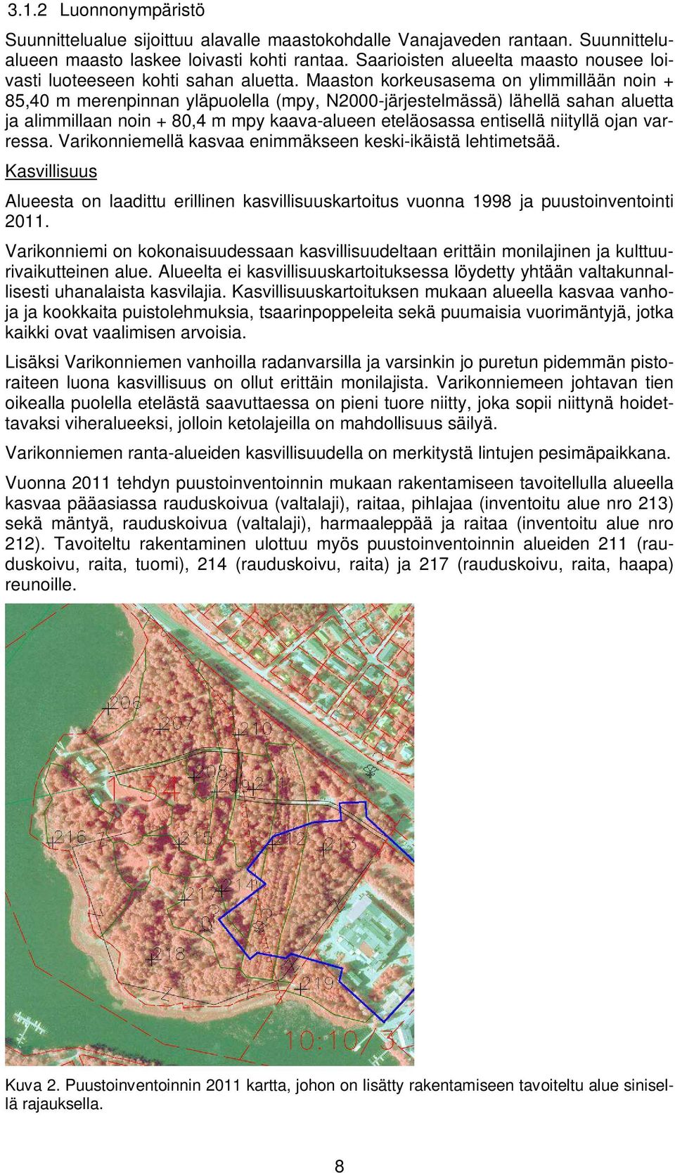 Maaston korkeusasema on ylimmillään noin + 85,40 m merenpinnan yläpuolella (mpy, N2000-järjestelmässä) lähellä sahan aluetta ja alimmillaan noin + 80,4 m mpy kaava-alueen eteläosassa entisellä