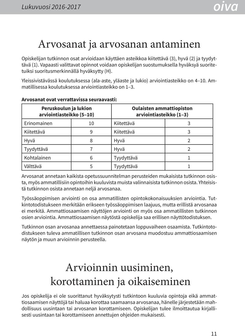 Yleissivistävässä koulutuksessa (ala-aste, yläaste ja lukio) arviointiasteikko on 4 10. Ammatillisessa koulutuksessa arviointiasteikko on 1 3.