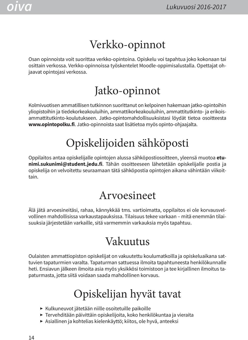 Jatko-opinnot Kolmivuotisen ammatillisen tutkinnon suorittanut on kelpoinen hakemaan jatko-opintoihin yliopistoihin ja tiedekorkeakouluihin, ammattikorkeakouluihin, ammattitutkinto- ja
