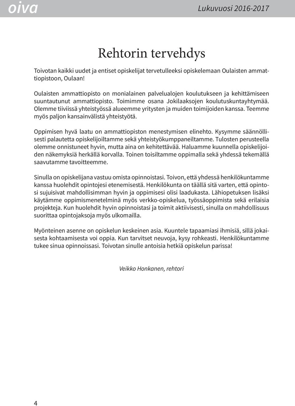 Olemme tiiviissä yhteistyössä alueemme yritysten ja muiden toimijoiden kanssa. eemme myös paljon kansainvälistä yhteistyötä. Oppimisen hyvä laatu on ammattiopiston menestymisen elinehto.