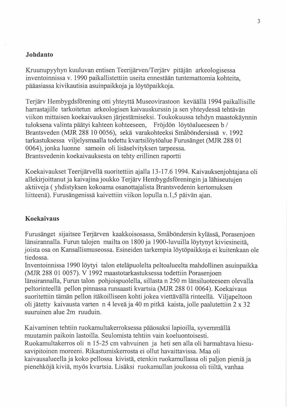 Terjärv Hembygdsförening otti yhteyttä Museovirastoon keväällä 1994 paikallisille harrastajille tarkoitetun arkeologisen kaivauskurssin ja sen yhteydessä tehtävän viikon mittaisen