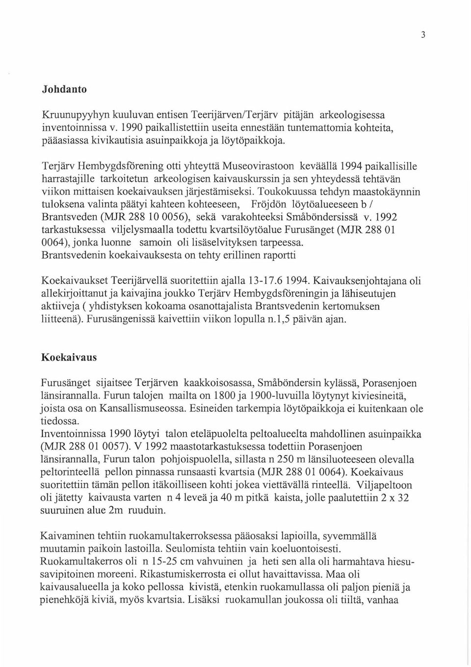 Terjärv Hembygdsförening otti yhteyttä Museovirastoon keväällä 1994 paikallisille harrastajille tarkoitetun arkeologisen kaivauskurssin ja sen yhteydessä tehtävän viikon mittaisen