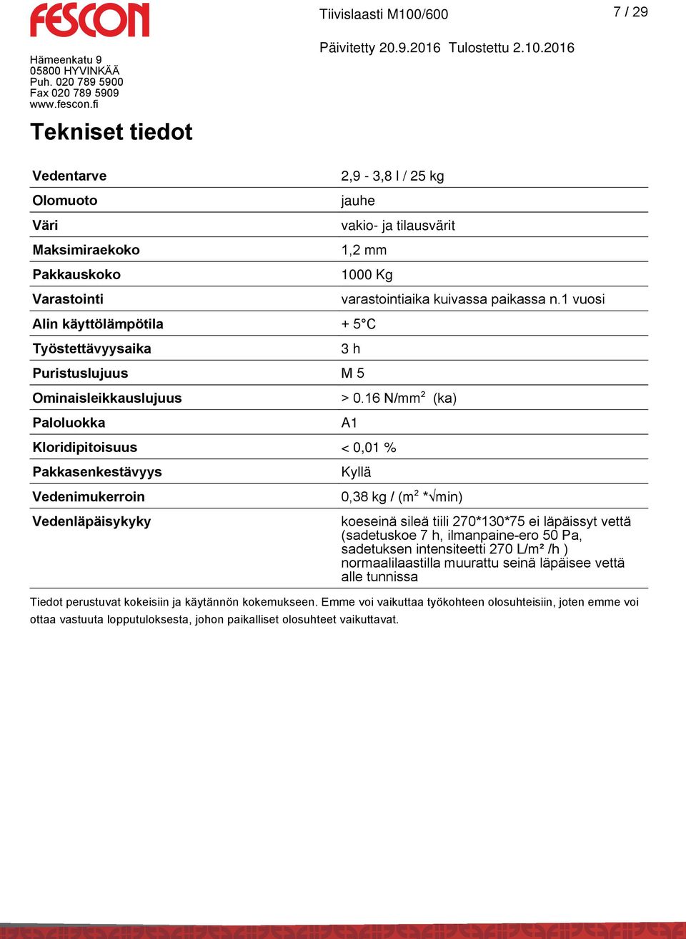 16 N/mm 2 (ka) Paloluokka A1 Kloridipitoisuus < 0,01 % Pakkasenkestävyys Vedenimukerroin Vedenläpäisykyky Kyllä 0,38 kg / (m 2 * min) koeseinä sileä tiili 270*130*75 ei läpäissyt vettä (sadetuskoe 7