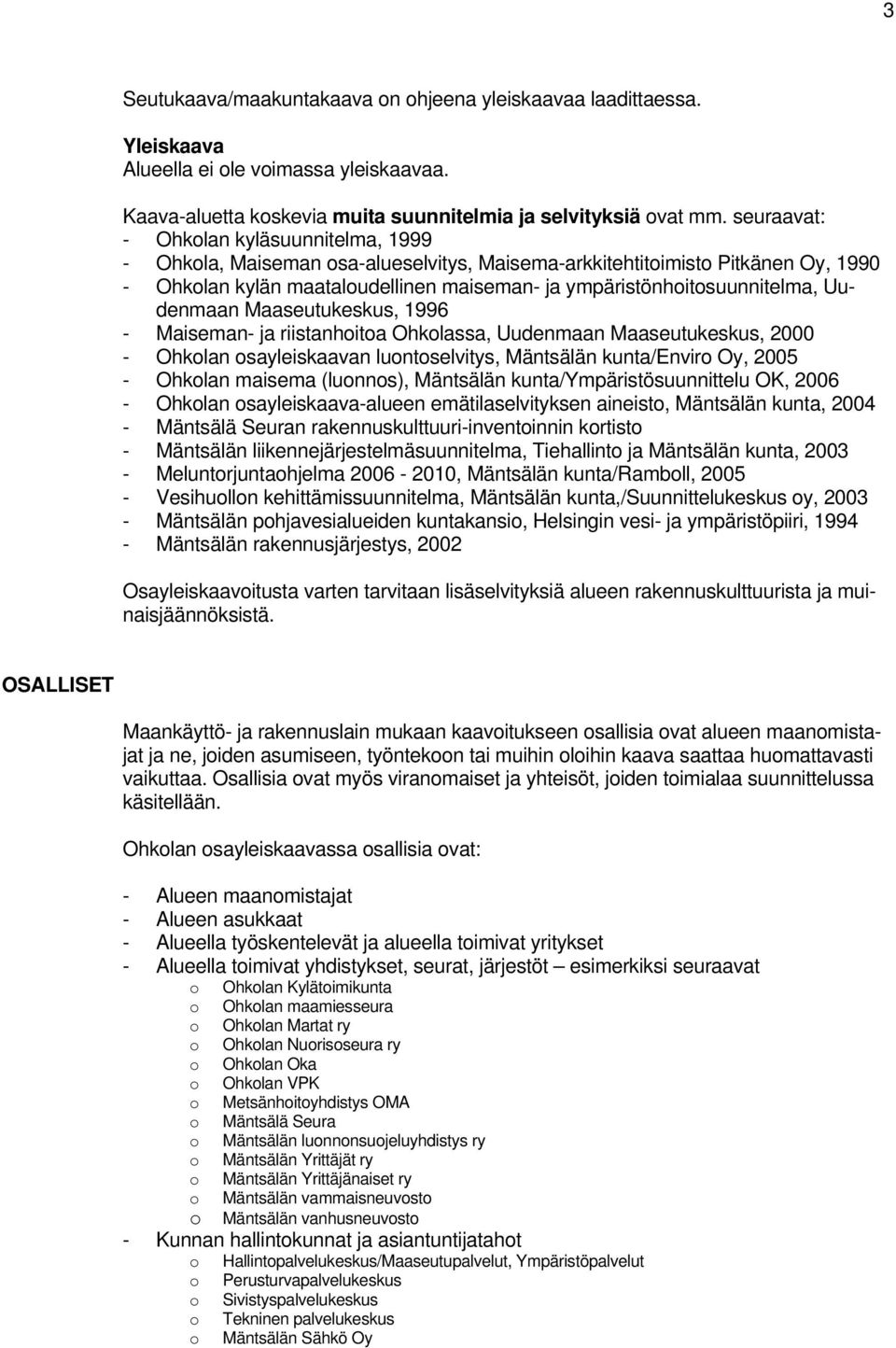 Uudenmaan Maaseutukeskus, 1996 - Maiseman- ja riistanhoitoa Ohkolassa, Uudenmaan Maaseutukeskus, 2000 - Ohkolan osayleiskaavan luontoselvitys, Mäntsälän kunta/enviro Oy, 2005 - Ohkolan maisema