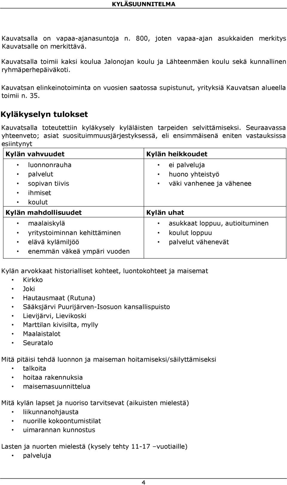 Kauvatsan elinkeinotoiminta on vuosien saatossa supistunut, yrityksiä Kauvatsan alueella toimii n. 35. Kyläkyselyn tulokset Kauvatsalla toteutettiin kyläkysely kyläläisten tarpeiden selvittämiseksi.