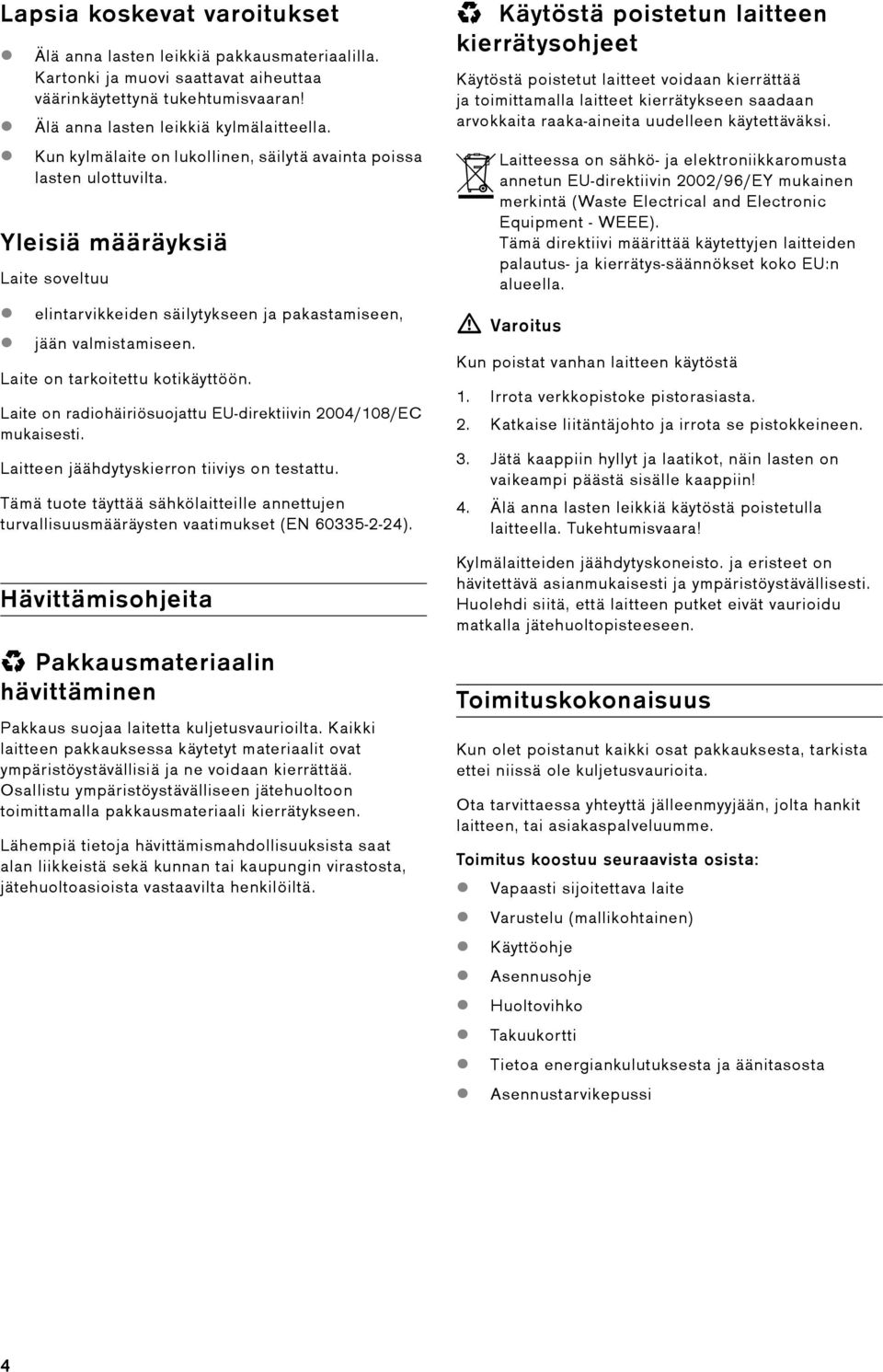 Laite on tarkoitettu kotikäyttöön. Laite on radiohäiriösuojattu EU-direktiivin 2004/108/EC mukaisesti. Laitteen jäähdytyskierron tiiviys on testattu.