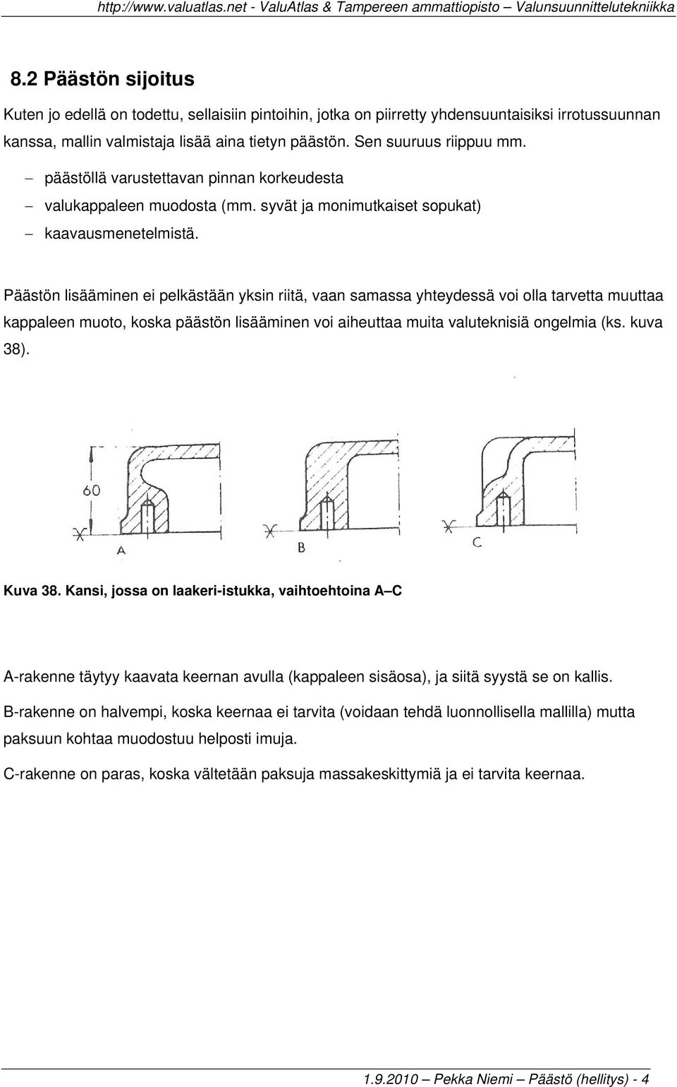 Päästön lisääminen ei pelkästään yksin riitä, vaan samassa yhteydessä voi olla tarvetta muuttaa kappaleen muoto, koska päästön lisääminen voi aiheuttaa muita valuteknisiä ongelmia (ks. kuva 38).