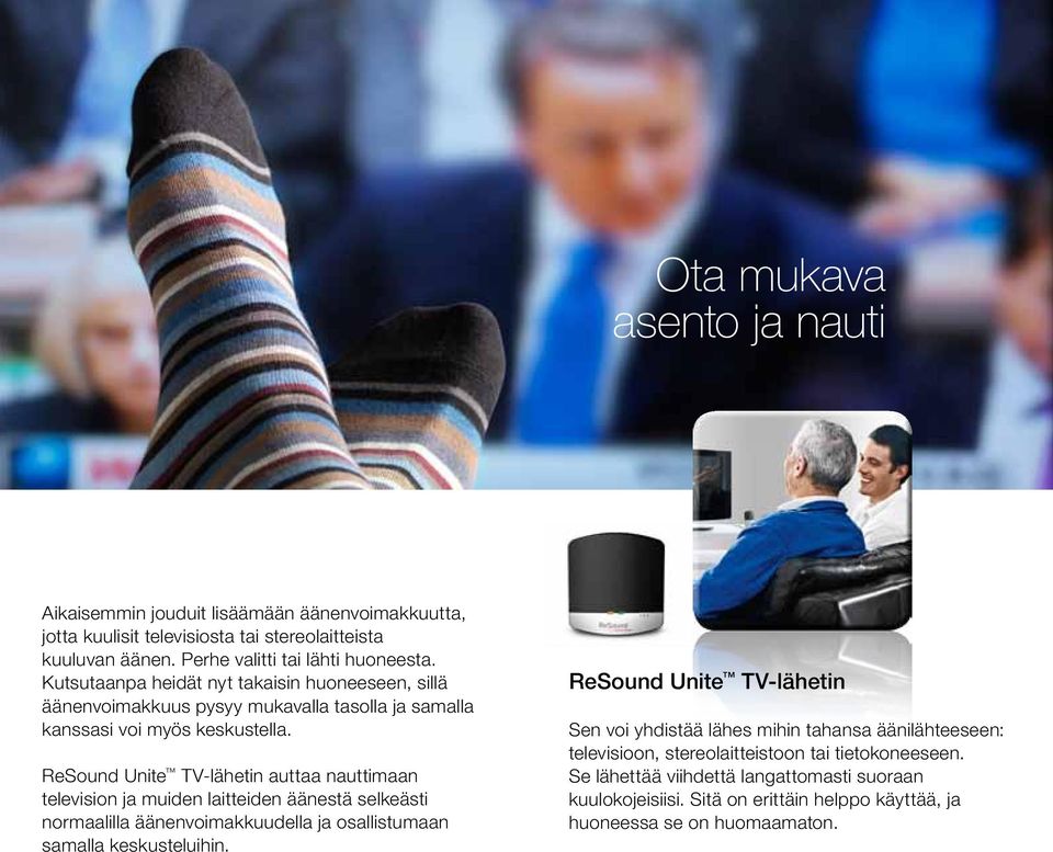 ReSound Unite TV-lähetin auttaa nauttimaan television ja muiden laitteiden äänestä selkeästi normaalilla äänenvoimakkuudella ja osallistumaan samalla keskusteluihin.