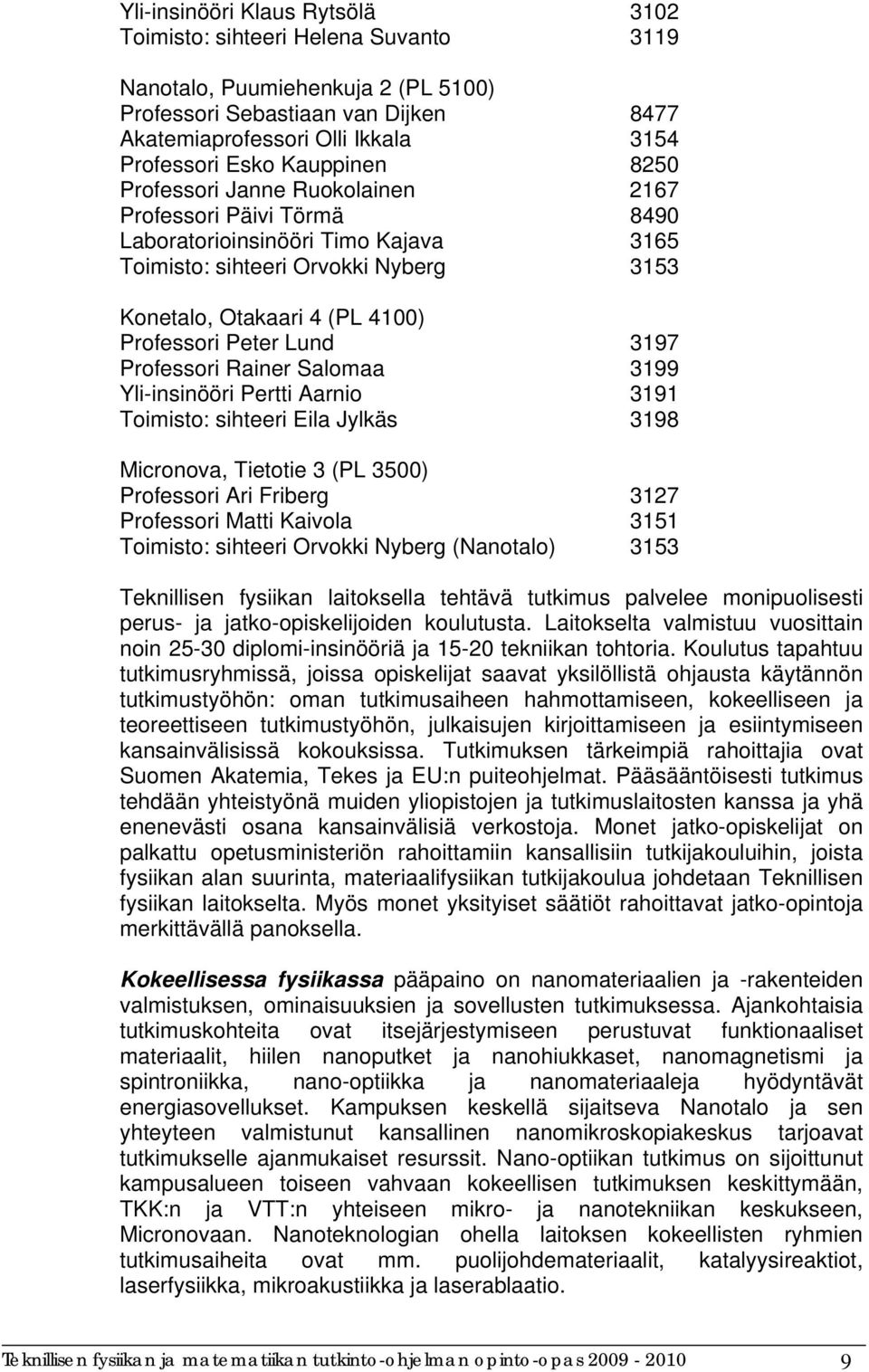 Peter Lund 3197 Professori Rainer Salomaa 3199 Yli-insinööri Pertti Aarnio 3191 Toimisto: sihteeri Eila Jylkäs 3198 Micronova, Tietotie 3 (PL 3500) Professori Ari Friberg 3127 Professori Matti