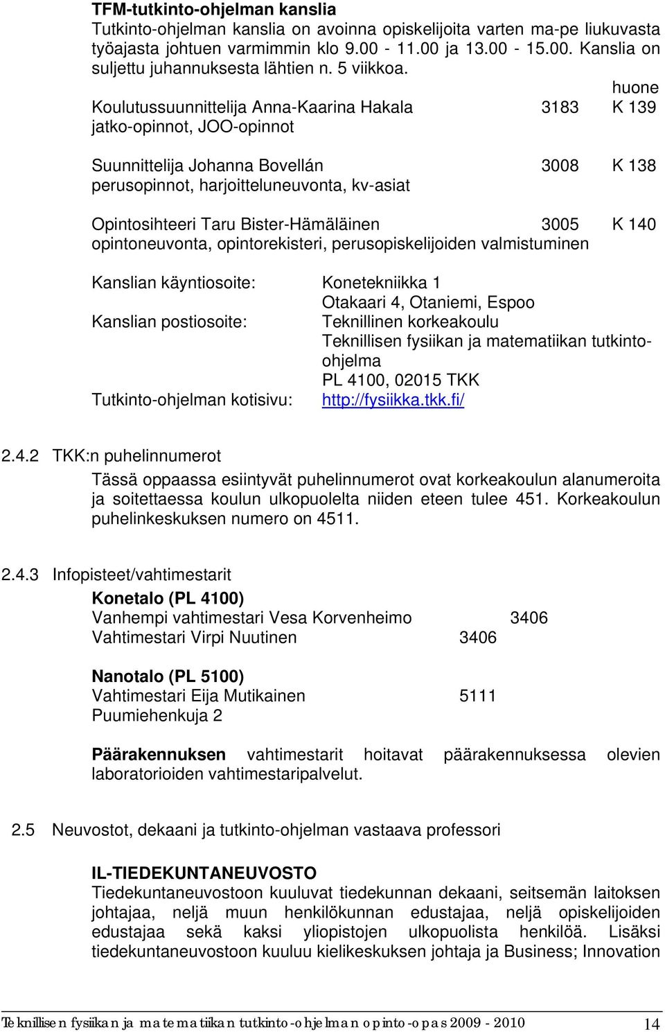 huone Koulutussuunnittelija Anna-Kaarina Hakala 3183 K 139 jatko-opinnot, JOO-opinnot Suunnittelija Johanna Bovellán 3008 K 138 perusopinnot, harjoitteluneuvonta, kv-asiat Opintosihteeri Taru