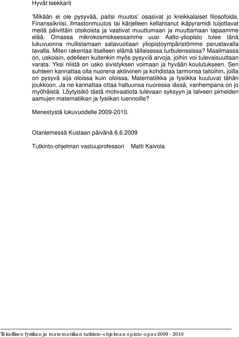 Omassa mikrokosmoksessamme uusi Aalto-yliopisto tulee tänä lukuvuonna mullistamaan satavuotiaan yliopistoympäristömme perustavalla tavalla. Miten rakentaa itselleen elämä tällaisessa turbulenssissa?