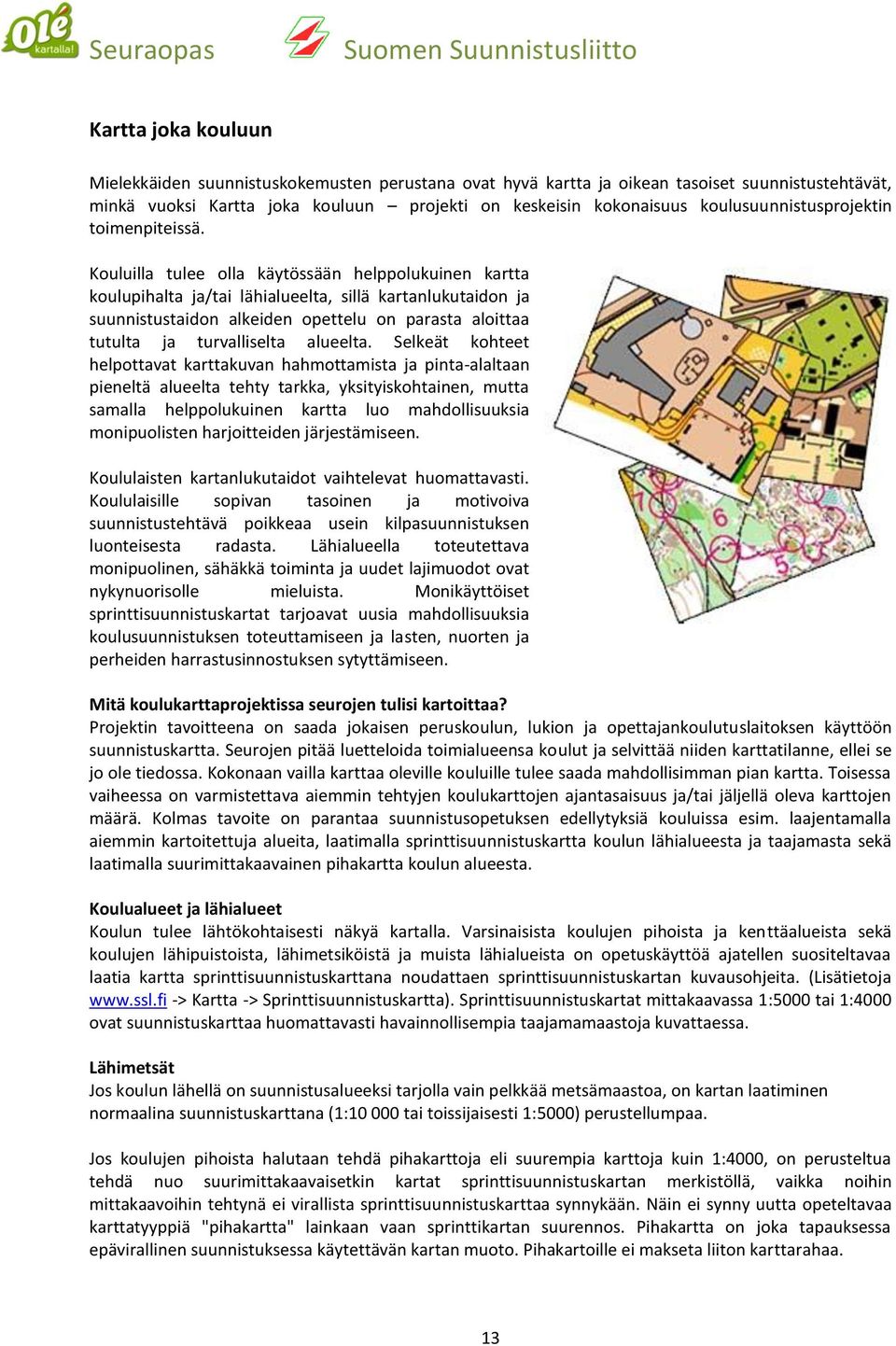 Kouluilla tulee olla käytössään helppolukuinen kartta koulupihalta ja/tai lähialueelta, sillä kartanlukutaidon ja suunnistustaidon alkeiden opettelu on parasta aloittaa tutulta ja turvalliselta