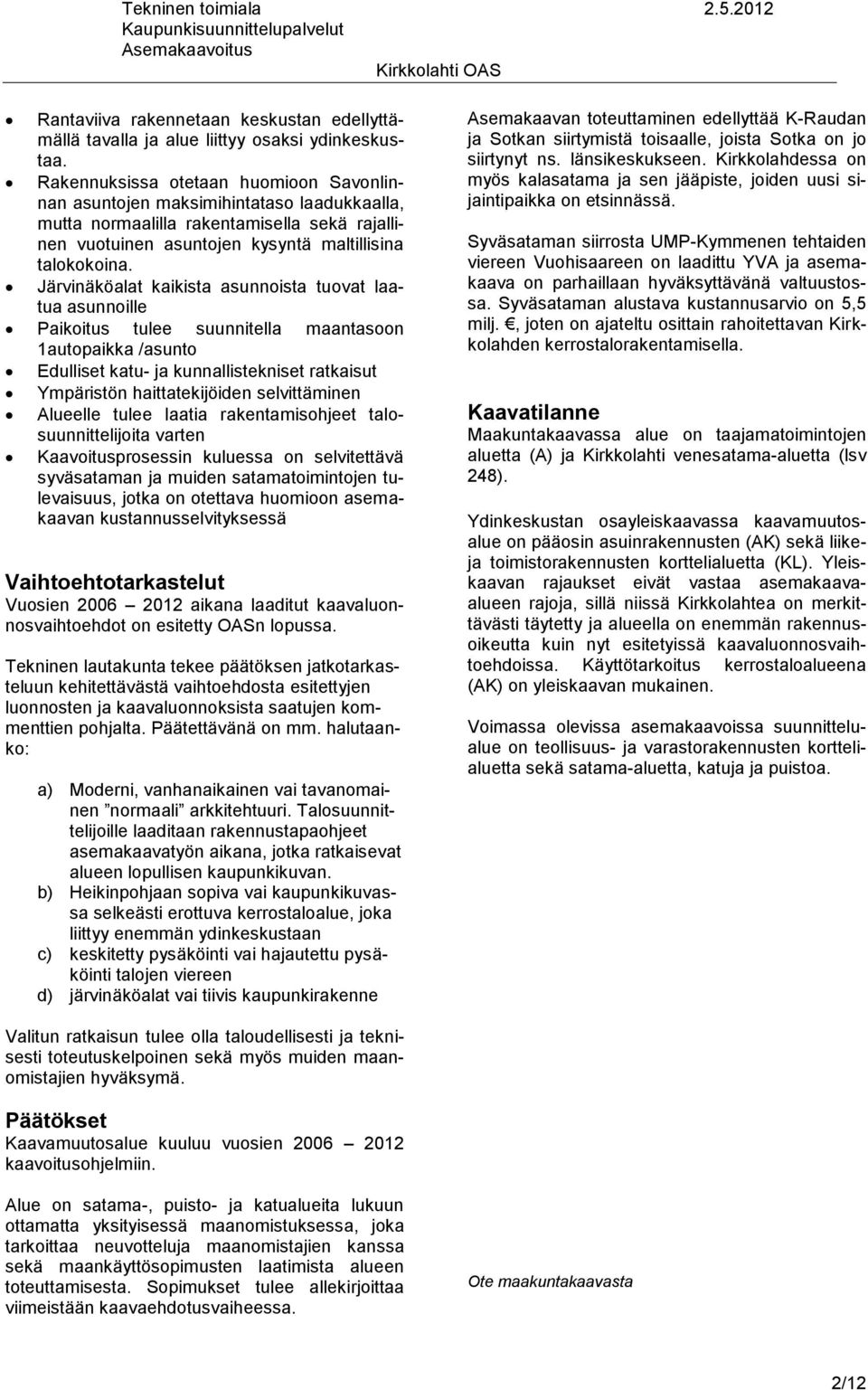 Järvinäköalat kaikista asunnoista tuovat laatua asunnoille Paikoitus tulee suunnitella maantasoon 1autopaikka /asunto Edulliset katu- ja kunnallistekniset ratkaisut Ympäristön haittatekijöiden