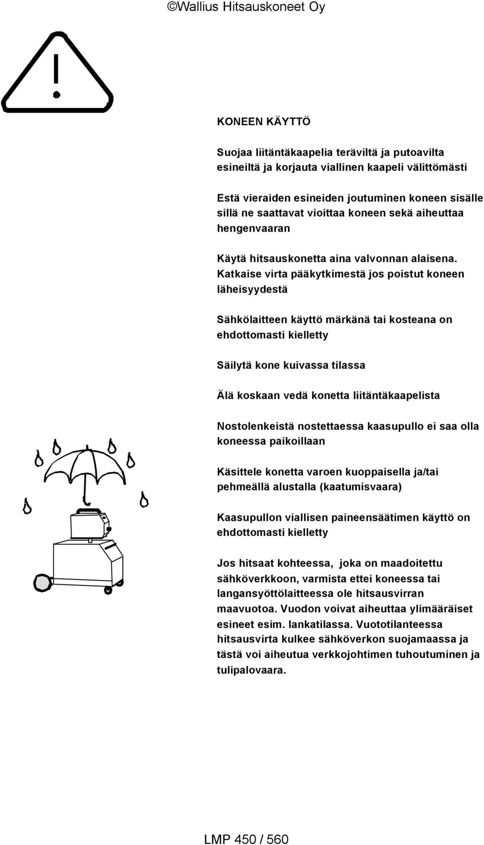 Katkaise virta pääkytkimestä jos poistut koneen läheisyydestä Sähkölaitteen käyttö märkänä tai kosteana on ehdottomasti kielletty Säilytä kone kuivassa tilassa Älä koskaan vedä konetta
