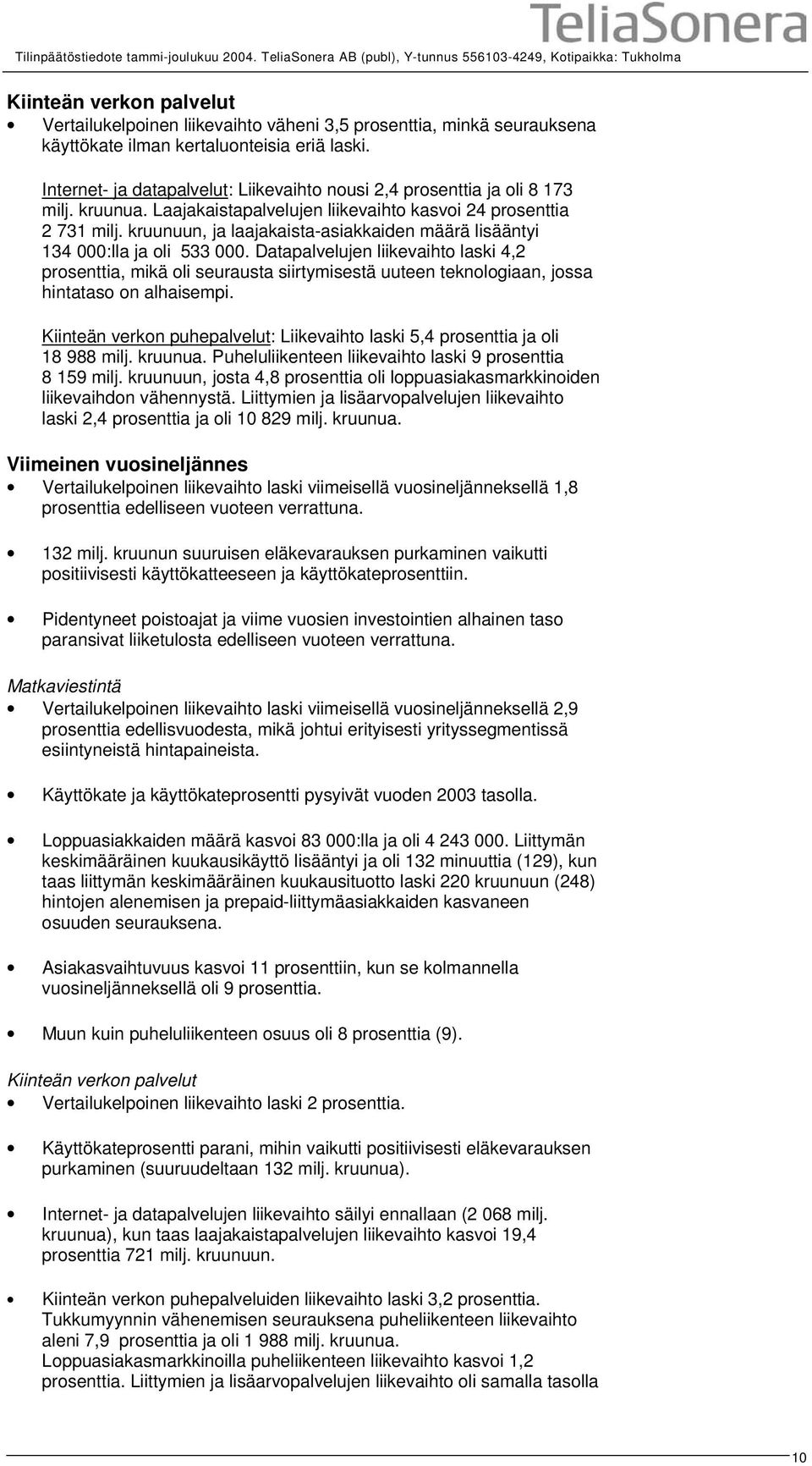 laski. Internet- ja datapalvelut: Liikevaihto nousi 2,4 prosenttia ja oli 8 173 milj. kruunua. Laajakaistapalvelujen liikevaihto kasvoi 24 prosenttia 2 731 milj.