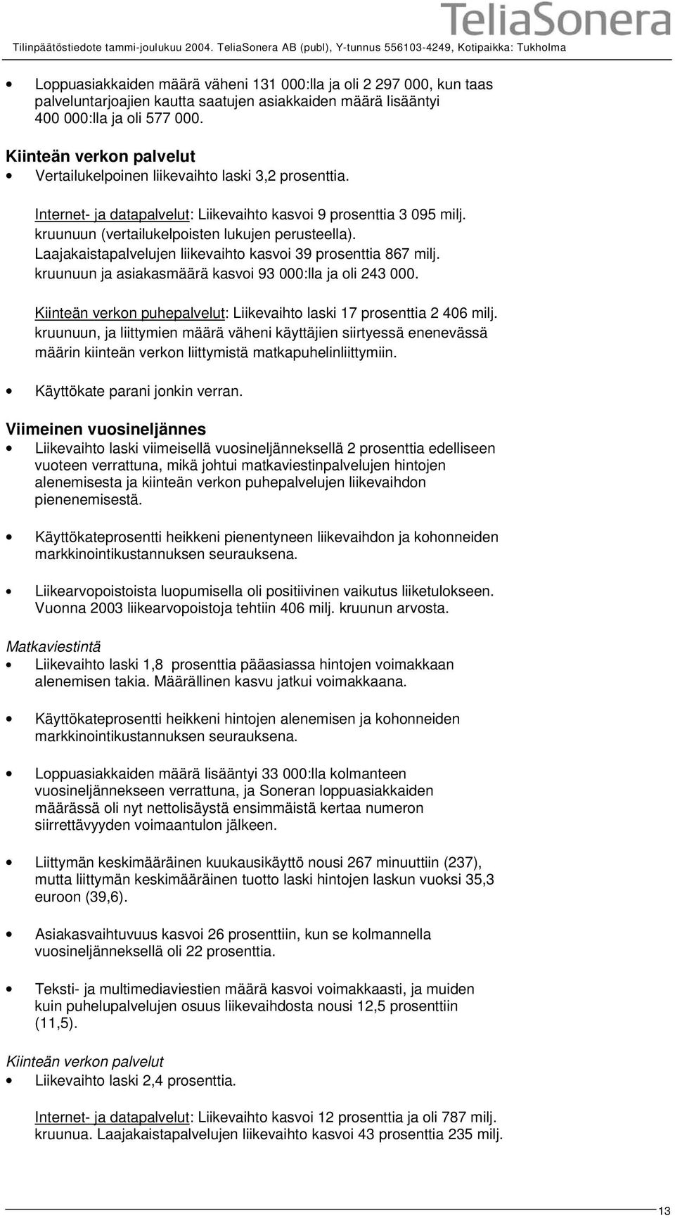 400 000:lla ja oli 577 000. Kiinteän verkon palvelut Vertailukelpoinen liikevaihto laski 3,2 prosenttia. Internet- ja datapalvelut: Liikevaihto kasvoi 9 prosenttia 3 095 milj.