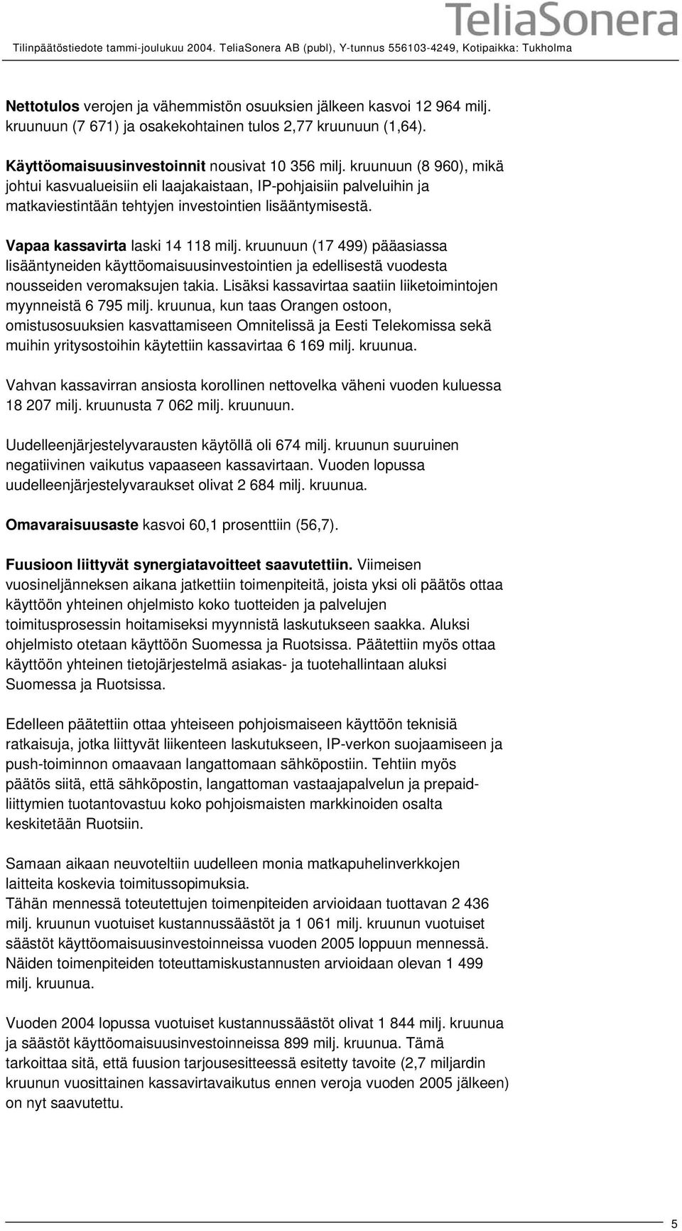 kruunuun (8 960), mikä johtui kasvualueisiin eli laajakaistaan, IP-pohjaisiin palveluihin ja matkaviestintään tehtyjen investointien lisääntymisestä. Vapaa kassavirta laski 14 118 milj.