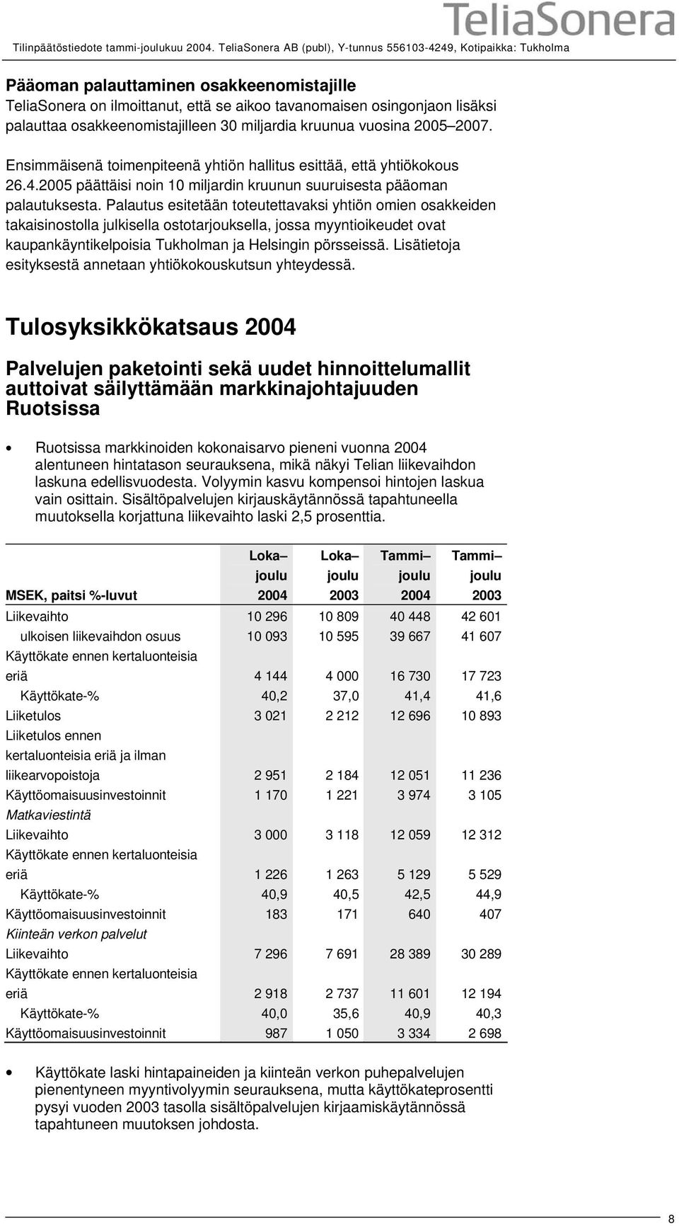 osakkeenomistajilleen 30 miljardia kruunua vuosina 2005 2007. Ensimmäisenä toimenpiteenä yhtiön hallitus esittää, että yhtiökokous 26.4.