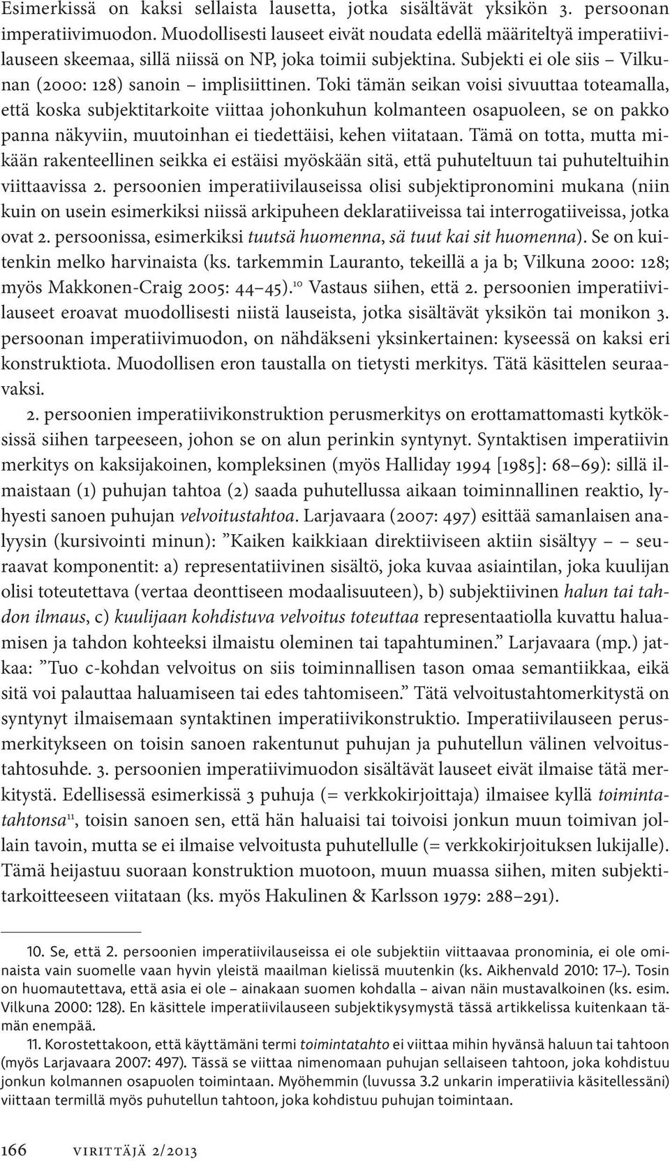 Toki tämän seikan voisi sivuuttaa toteamalla, että koska subjektitarkoite viittaa johonkuhun kolmanteen osapuoleen, se on pakko panna näkyviin, muutoinhan ei tiedettäisi, kehen viitataan.