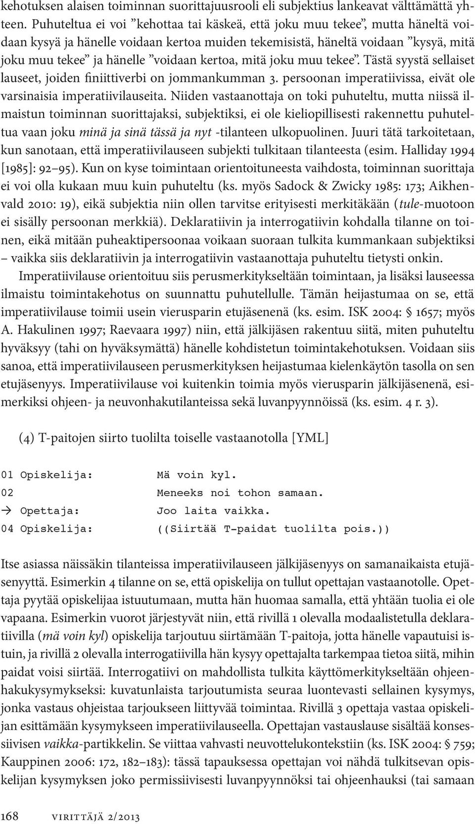 kertoa, mitä joku muu tekee. Tästä syystä sellaiset lauseet, joiden finiittiverbi on jommankumman 3. persoonan imperatiivissa, eivät ole varsinaisia imperatiivilauseita.