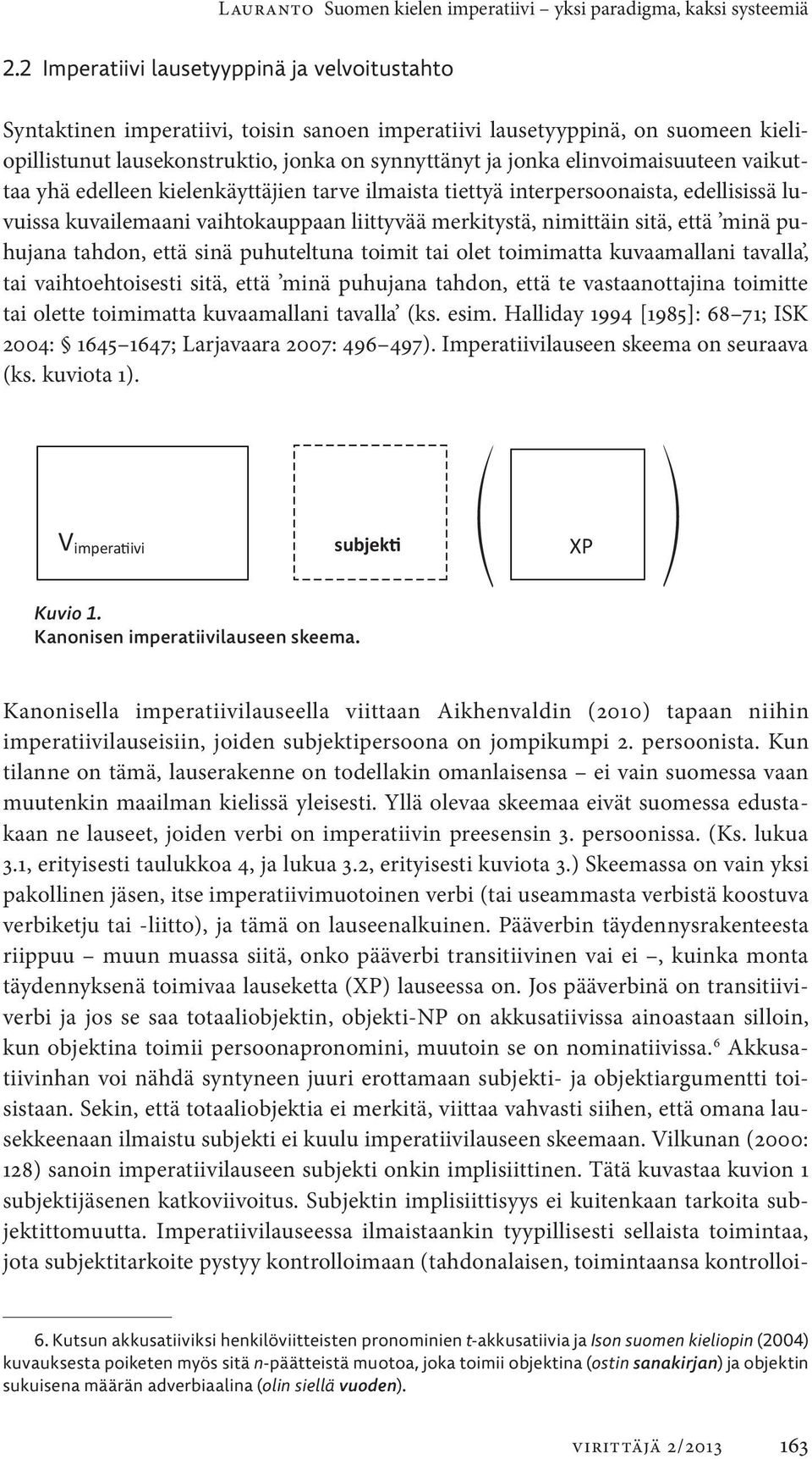 elinvoimaisuuteen vaikuttaa yhä edelleen kielenkäyttäjien tarve ilmaista tiettyä interpersoonaista, edellisissä luvuissa kuvailemaani vaihtokauppaan liittyvää merkitystä, nimittäin sitä, että minä