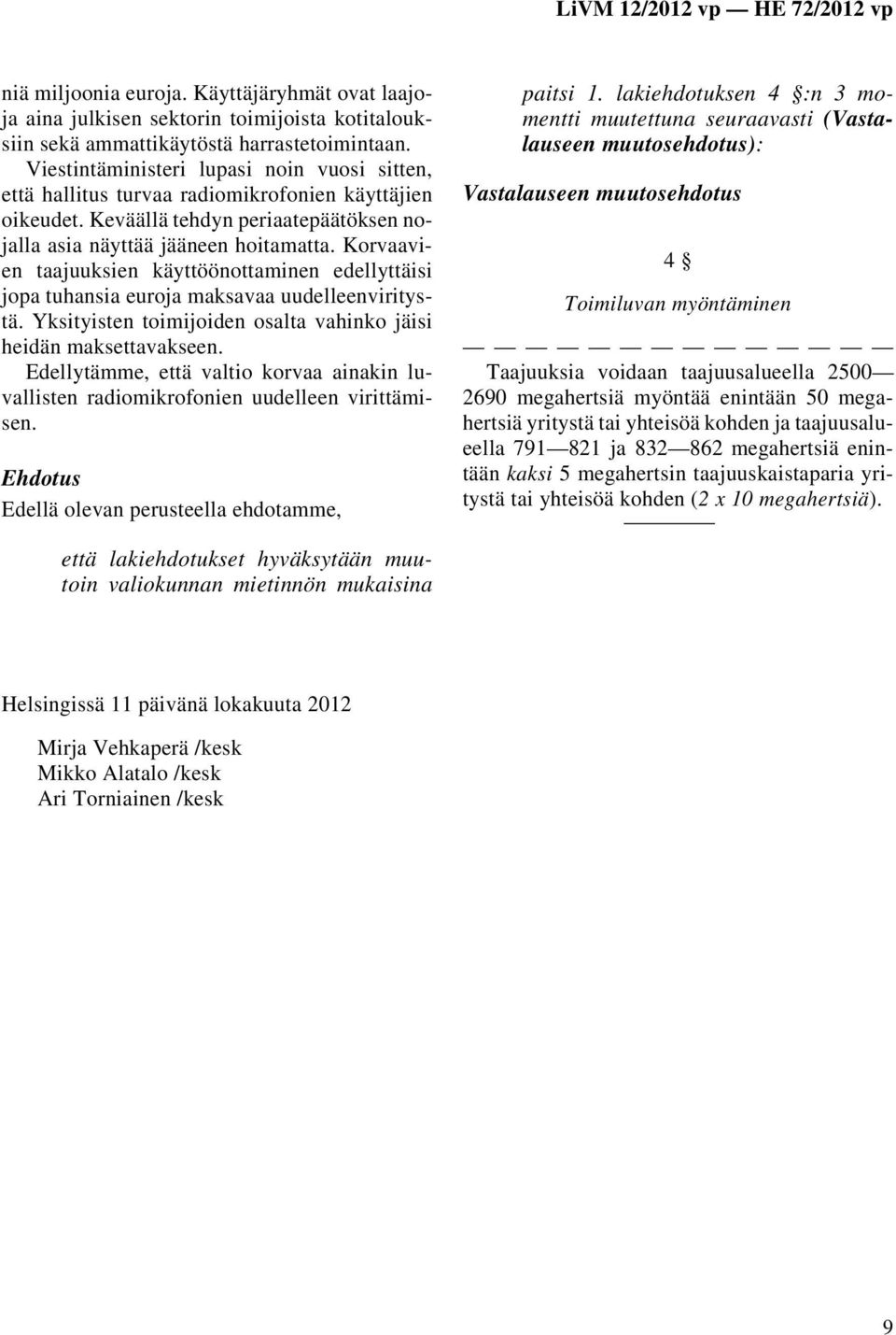 Korvaavien taajuuksien käyttöönottaminen edellyttäisi jopa tuhansia euroja maksavaa uudelleenviritystä. Yksityisten toimijoiden osalta vahinko jäisi heidän maksettavakseen.