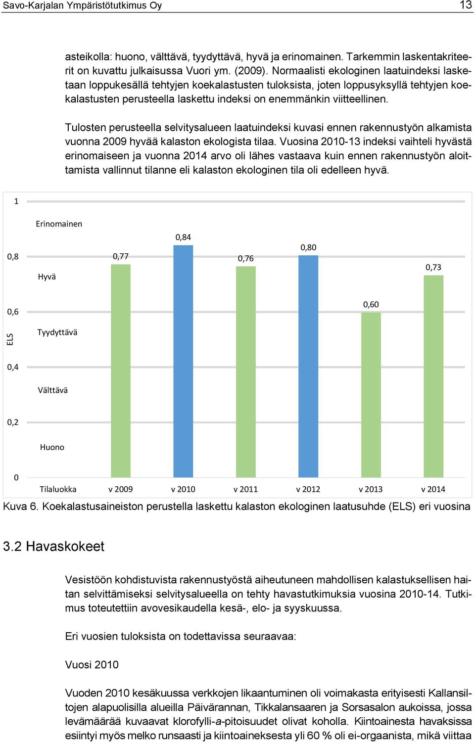 Tulosten perusteella selvitysalueen laatuindeksi kuvasi ennen rakennustyön alkamista vuonna 2009 hyvää kalaston ekologista tilaa.