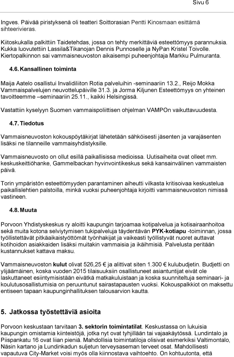 Kansallinen toiminta Maija Aatelo osallistui Invalidiliiton Rotia palveluihin -seminaariin 13.2., Reijo Mokka Vammaispalvelujen neuvottelupäiville 31.3. ja Jorma Kiljunen Esteettömyys on yhteinen tavoitteemme seminaariin 25.