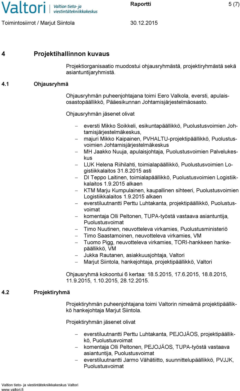 Ohjausryhmän jäsenet olivat eversti Mikko Soikkeli, esikuntapäällikkö, Puolustusvoimien Johtamisjärjestelmäkeskus, majuri Mikko Kaipainen, PVHALTU-projektipäällikkö, Puolustusvoimien