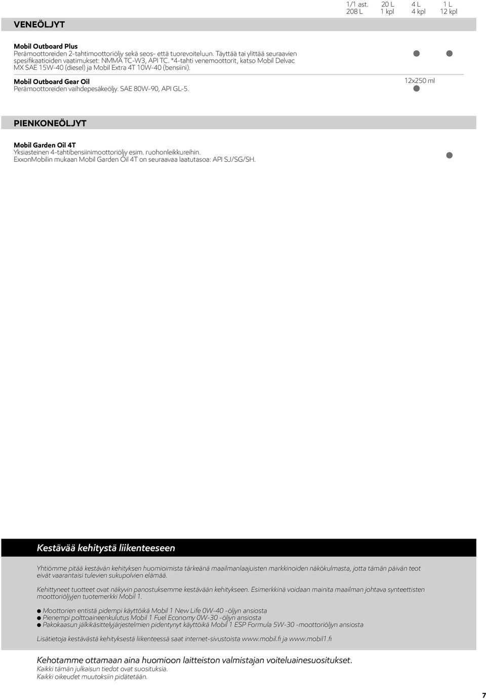 12x250 ml PIENKONEÖLJYT Mobil Garden Oil 4T Yksiasteinen 4-tahtibensiinimoottoriöljy esim. ruohonleikkureihin. ExxonMobilin mukaan Mobil Garden Oil 4T on seuraavaa laatutasoa: API SJ/SG/SH.