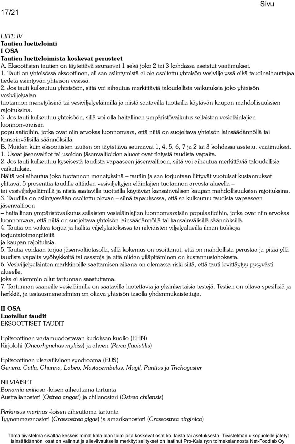 Tauti on yhteisössä eksoottinen, eli sen esiintymistä ei ole osoitettu yhteisön vesiviljelyssä eikä taudinaiheuttajaa tiedetä esiintyvän yhteisön vesissä. 2.