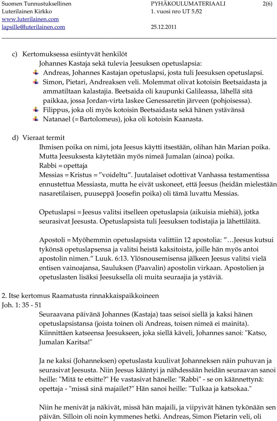 Beetsaida oli kaupunki Galileassa, lähellä sitä paikkaa, jossa Jordan-virta laskee Genessaretin järveen (pohjoisessa).