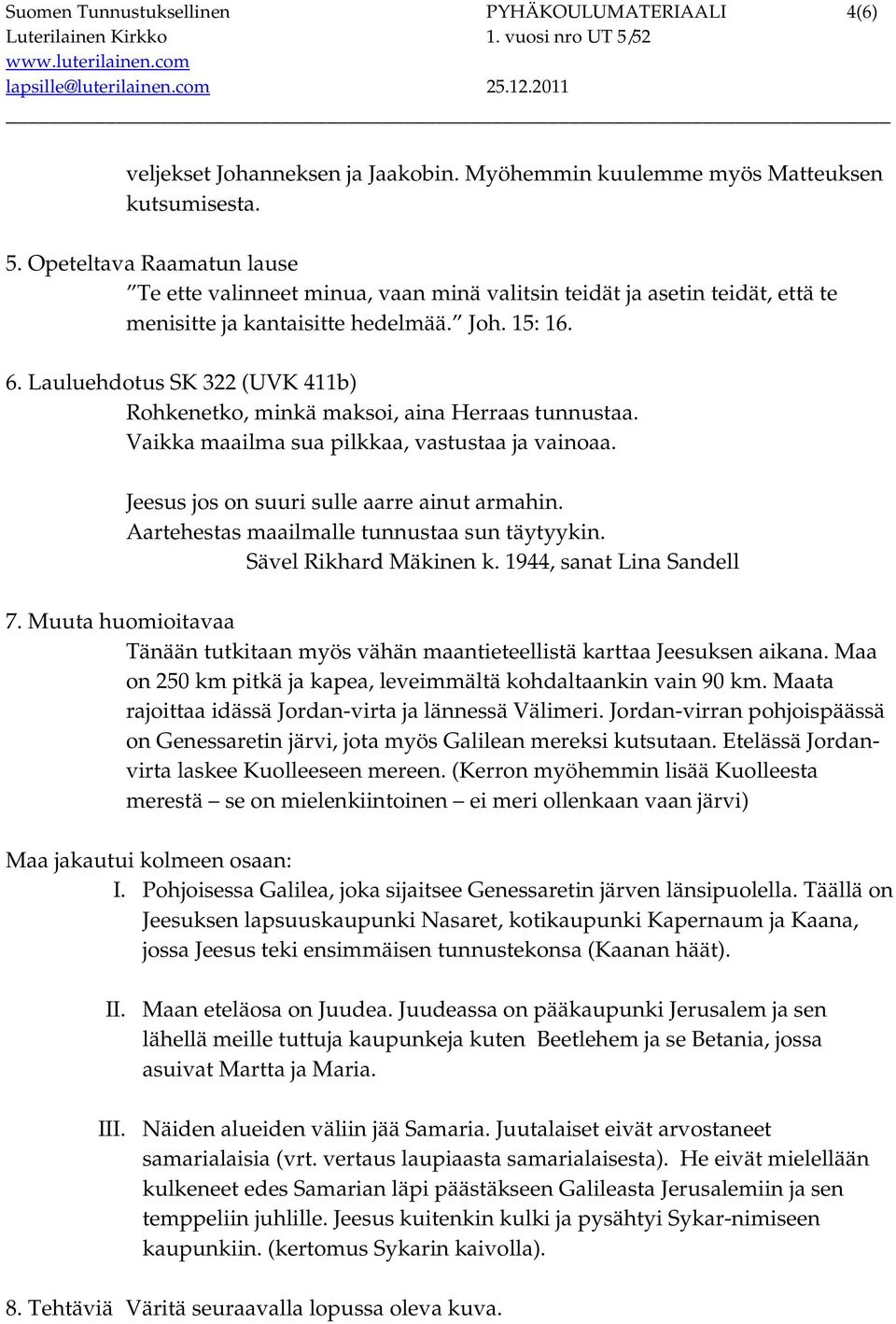 Lauluehdotus SK 322 (UVK 411b) Rohkenetko, minkä maksoi, aina Herraas tunnustaa. Vaikka maailma sua pilkkaa, vastustaa ja vainoaa. Jeesus jos on suuri sulle aarre ainut armahin.