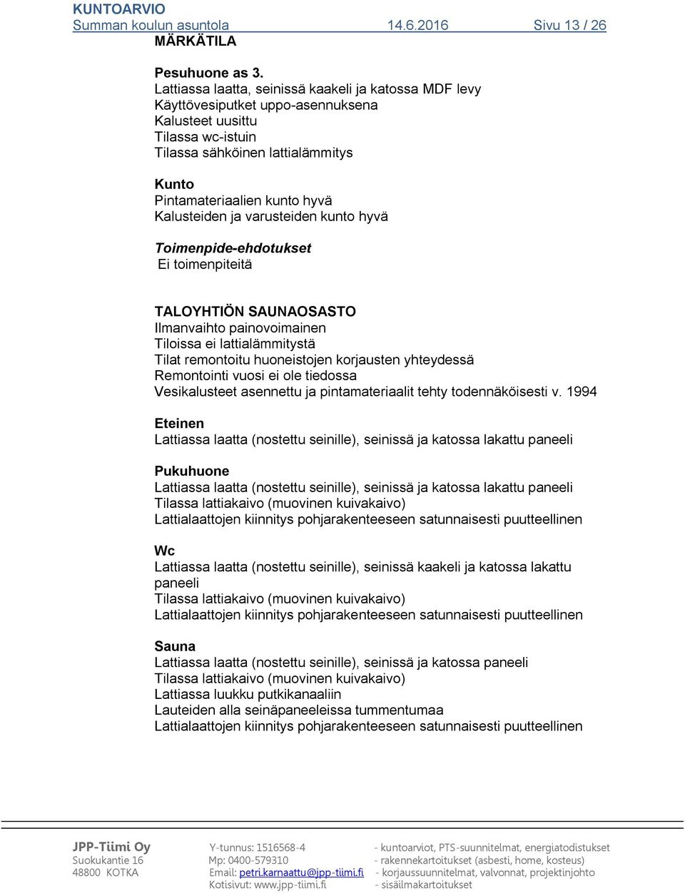 ja varusteiden kunto hyvä TALOYHTIÖN SAUNAOSASTO Ilmanvaihto painovoimainen Tiloissa ei lattialämmitystä Tilat remontoitu huoneistojen korjausten yhteydessä Remontointi vuosi ei ole tiedossa