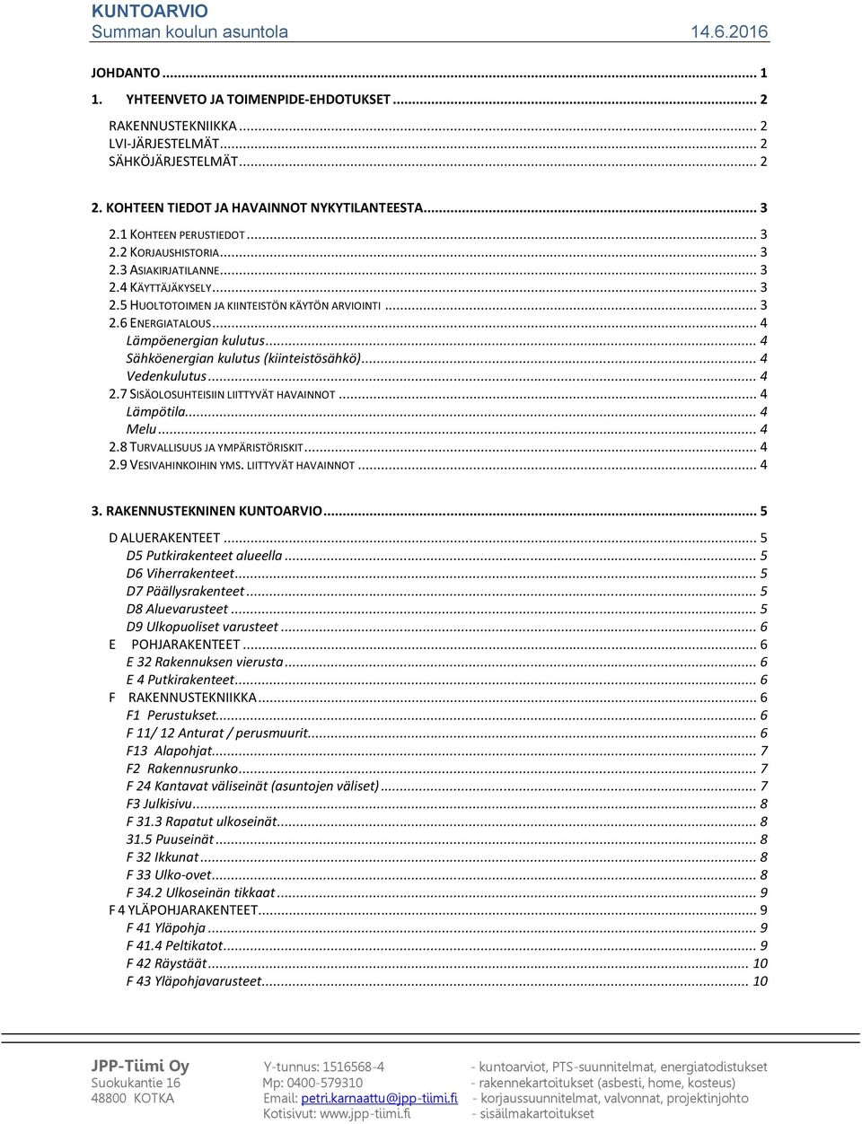 .. 3 2.6 ENERGIATALOUS... 4 Lämpöenergian kulutus... 4 Sähköenergian kulutus (kiinteistösähkö)... 4 Vedenkulutus... 4 2.7 SISÄOLOSUHTEISIIN LIITTYVÄT HAVAINNOT... 4 Lämpötila... 4 Melu... 4 2.8 TURVALLISUUS JA YMPÄRISTÖRISKIT.