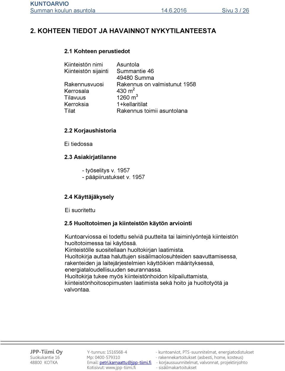 Tilat Rakennus toimii asuntolana 2.2 Korjaushistoria Ei tiedossa 2.3 Asiakirjatilanne - työselitys v. 1957 - pääpiirustukset v. 1957 2.4 Käyttäjäkysely Ei suoritettu 2.