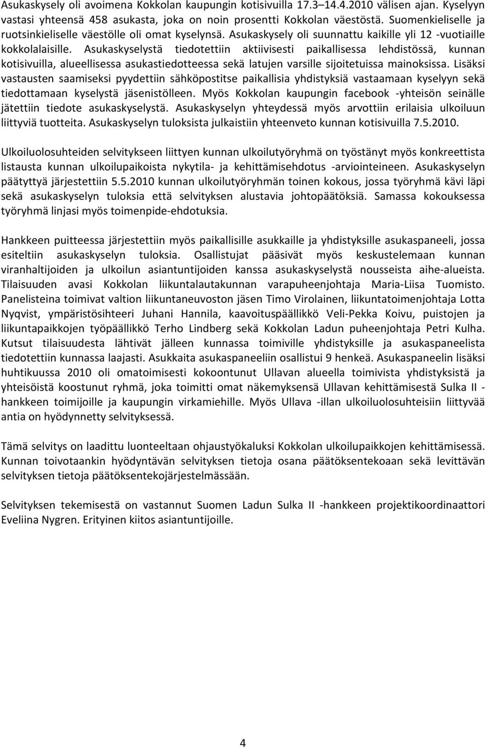 Asukaskyselystä tiedotettiin aktiivisesti paikallisessa lehdistössä, kunnan kotisivuilla, alueellisessa asukastiedotteessa sekä latujen varsille sijoitetuissa mainoksissa.